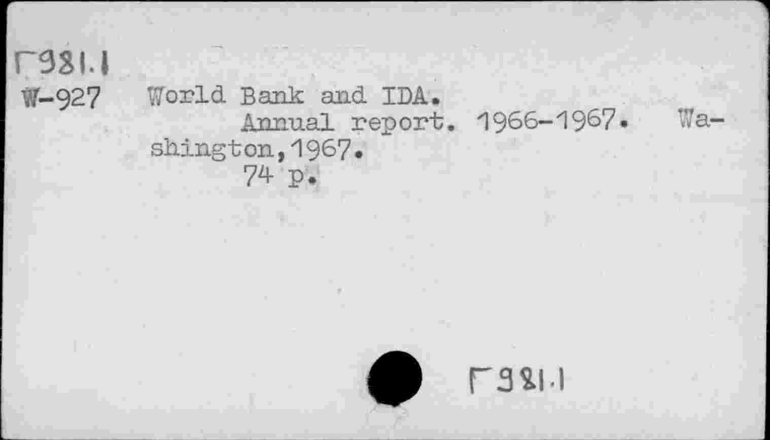 ﻿Г9Ш
№-927
World Bank and IDA.
Annual report. 1966-19^7•	Wa-
shington., 196? »
74 p.